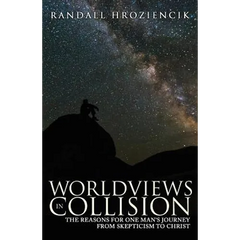 Worldviews in Collision: The Reasons for One Man's Journey From Skepticism to Christ