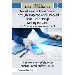 Transforming Healthcare Through Inspired and Enabled Lean Leadership: Making the Case for Continuous Improvement