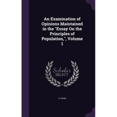 An Examination of Opinions Maintained in the "Essay On the Principles of Population,", Volume 1