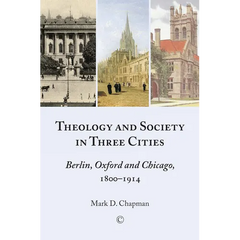 Theology and Society in Three Cities: Berlin, Oxford and Chicago, 1800-1914
