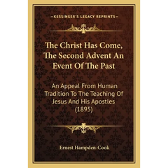 The Christ Has Come, The Second Advent An Event Of The Past: An Appeal From Human Tradition To The Teaching Of Jesus And His Apostles (1895)
