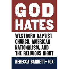 God Hates: Westboro Baptist Church, American Nationalism, and the Religious Right