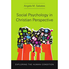 Social Psychology in Christian Perspective: Exploring the Human Condition