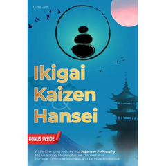Ikigai, Kaizen & Hansei: A Life-Changing Journey into Japanese Philosophy to Live a Long, Meaningful Life. Discover Your Purpose, Embrace Happiness, a