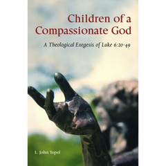 Children of a Compassionate God: A Theological Exegesis of Luke 6:20-49