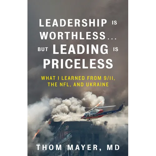 Leadership Is Worthless...But Leading Is Priceless: What I Learned from 9/11, the Nfl, and Ukraine