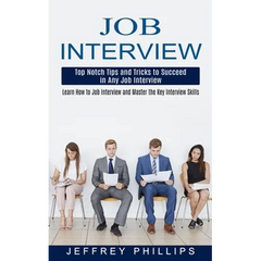 Job Interview: Top Notch Tips and Tricks to Succeed in Any Job Interview (Learn How to Job Interview and Master the Key Interview Skills!)