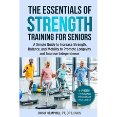 The Essentials of Strength Training for Seniors: A Simple Guide to Increase Strength, Balance, and Mobility to Promote Longevity and Improve Independe