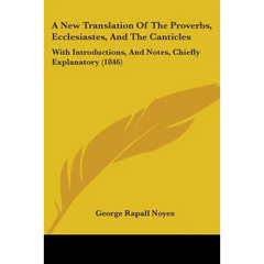 A New Translation Of The Proverbs, Ecclesiastes, And The Canticles: With Introductions, And Notes, Chiefly Explanatory (1846)