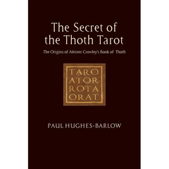 The Secret of the Thoth Tarot: The Origins of Aleister Crowley's Book of Thoth