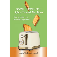 SOCIAL SECURITY - Lightly Toasted, Not Burnt: How to make your best claiming decision