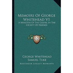 Memoirs Of George Whitehead V1: A Minister Of The Gospel In The Society Of Friends