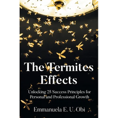 The Termites Effects: Unlocking 25 Success Principles for Personal and Professional Growth