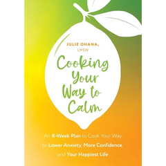 Cooking Your Way to Calm: Get Out of Your Own Head and Get Into the Kitchen