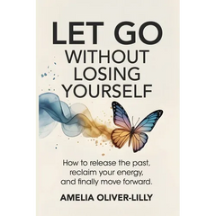 Let Go Without Losing Yourself: How to Release the Past, Reclaim Your Energy, and Finally Move Forward