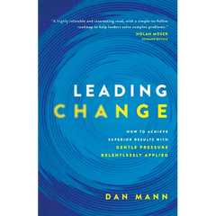 Leading Change: How to Achieve Superior Results with Gentle Pressure Relentlessly Applied