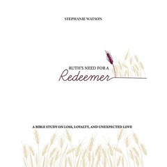 Ruth's Need for a Redeemer: A Bible Study on Loss, Loyalty, and Unexpected Love