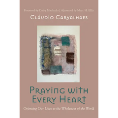 Praying with Every Heart: Orienting Our Lives to the Wholeness of the World