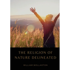 The Religion of Nature Delineated: An essay by Anglican cleric William Wollaston that describes a system of ethics that can be discerned without recou