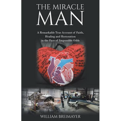 The Miracle Man: A Remarkable True Account of Faith, Healing and Restoration in the Face of Impossible Odds