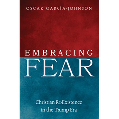 Embracing Fear: Christian Re-Existence in the Trump Era
