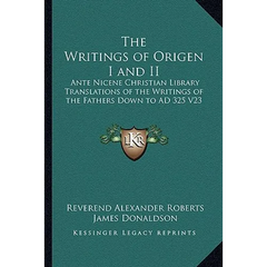 The Writings of Origen I and II: Ante Nicene Christian Library Translations of the Writings of the Fathers Down to AD 325 V23