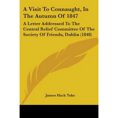 A Visit To Connaught, In The Autumn Of 1847: A Letter Addressed To The Central Relief Committee Of The Society Of Friends, Dublin (1848)
