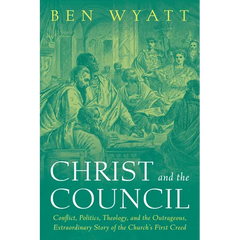 Christ and the Council: Conflict, Politics, Theology, and the Outrageous, Extraordinary Story of the Church's First Creed