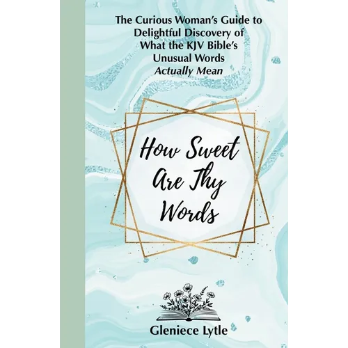 How Sweet Are Thy Words: The Curious Woman's Guide to Delightful Discovery of What the KJV Bible's Unusual Words Actually Mean