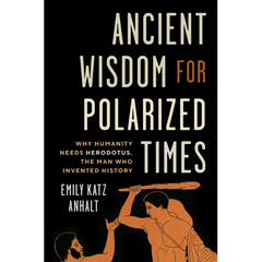 Ancient Wisdom for Polarized Times: Why Humanity Needs Herodotus, the Man Who Invented History