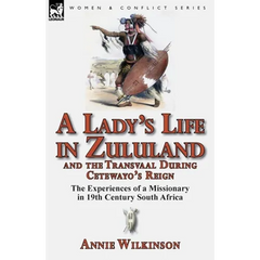 A Lady's Life in Zululand and the Transvaal During Cetewayo's Reign: The Experiences of a Missionary in 19th Century South Africa