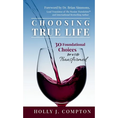 Choosing True Life: 30 Foundational Choices for a Life Transformed