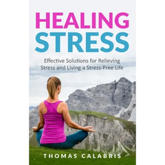 Healing Stress: Effective Solutions For Relieving Stress And Living A Stress-Free Life
