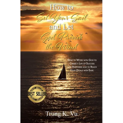 How to Set Your Sail and Let God Provide the Wind: How to Work with God to Create a Life of Success and Happiness and to Reach Your Goals with Ease
