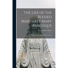 The Life of the Blessed Margaret Mary Alacoque: Religious of the Order of the Visitation