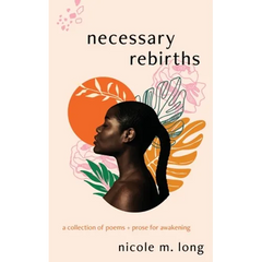 Necessary Rebirths: A Collection of Poems + Prose for Awakening