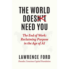 The World Doesn't Need You: The End of Work: Reclaiming Purpose in the Age of AI