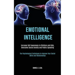Emotional Intelligence: Increase Self Awareness in Children and Kids, Overcome Social Anxiety and Public Speaking (The Psychological Techniques to Imp