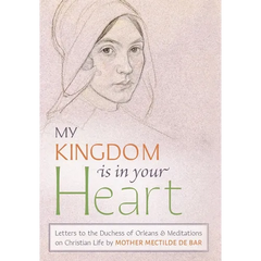 My Kingdom Is in Your Heart: Letters to the Duchess of Orléans and Meditations on Christian Life
