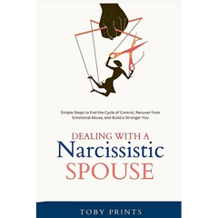 Dealing with a Narcissistic Spouse: Simple Steps to End the Cycle of Control, Recover from Emotional Abuse, and Build a Stronger You
