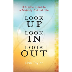 Look UP Look IN Look OUT: 3 Simple Steps to a Divinely Guided Life