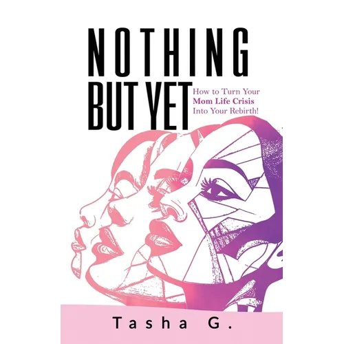 Nothing But Yet: How to Turn Your Mom Life Crisis Into Your Rebirth!