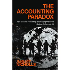 The Accounting Paradox: How Financial Accounting Is Damaging the World (But Can Help Repair It)