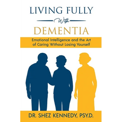 Living Fully With Dementia: Emotional Intelligence and the Art of Caring Without Losing Yourself