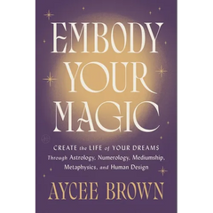 Embody Your Magic: Create the Life of Your Dreams Through Astrology, Numerology, Mediumship, Metaphysics, and Human Design