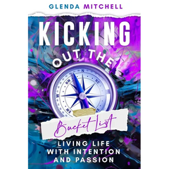 Kicking Out The Bucket List: Living Life With Intention And Passion