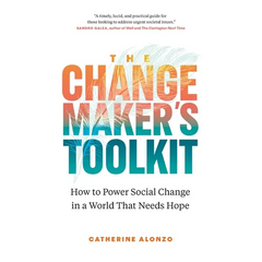 The Changemaker's Toolkit: How to Power Social Change in a World That Needs Hope