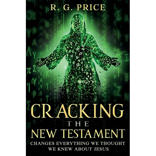 Cracking the New Testament: Changes Everything We Thought We Knew About Jesus
