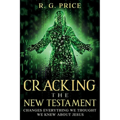 Cracking the New Testament: Changes Everything We Thought We Knew About Jesus