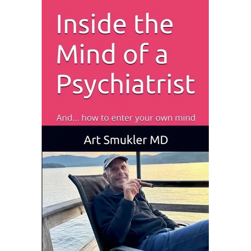 Inside the Mind of a Psychiatrist: And... how to enter your own mind